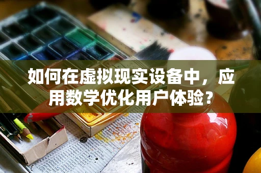 如何在虚拟现实设备中，应用数学优化用户体验？