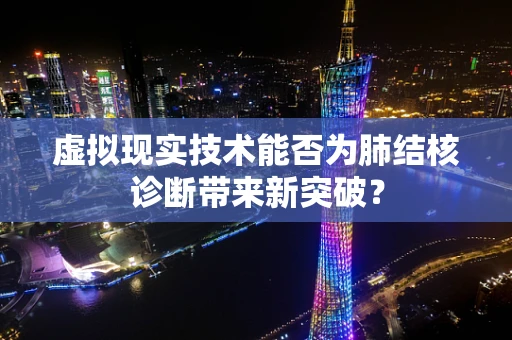 虚拟现实技术能否为肺结核诊断带来新突破？