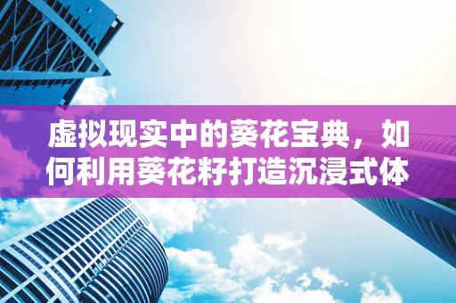 虚拟现实中的葵花宝典，如何利用葵花籽打造沉浸式体验？