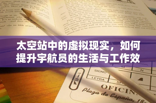 太空站中的虚拟现实，如何提升宇航员的生活与工作效率？