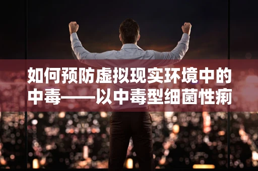 如何预防虚拟现实环境中的中毒——以中毒型细菌性痢疾为例
