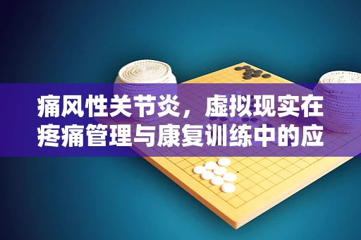 痛风性关节炎，虚拟现实在疼痛管理与康复训练中的应用挑战