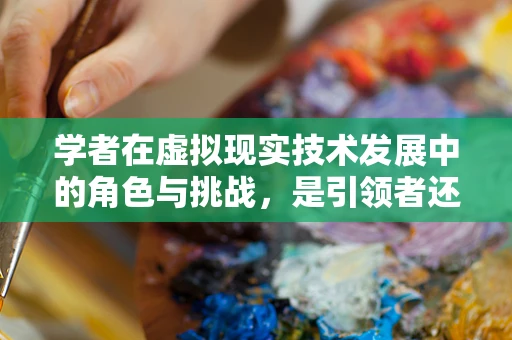学者在虚拟现实技术发展中的角色与挑战，是引领者还是旁观者？