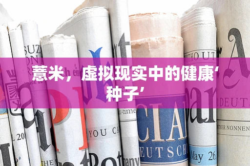 薏米，虚拟现实中的健康‘种子’