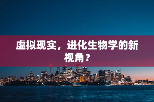 虚拟现实，进化生物学的新视角？