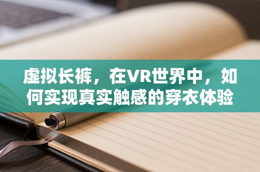 虚拟长裤，在VR世界中，如何实现真实触感的穿衣体验？