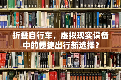 折叠自行车，虚拟现实设备中的便捷出行新选择？