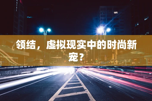 领结，虚拟现实中的时尚新宠？