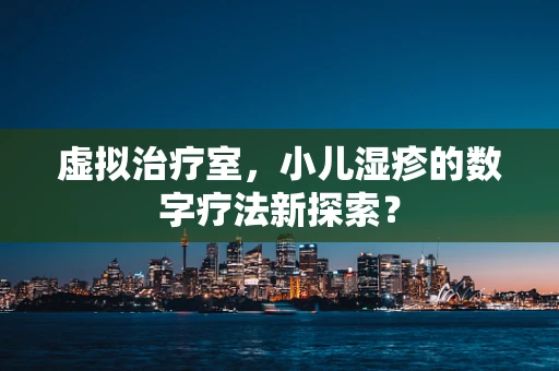 虚拟治疗室，小儿湿疹的数字疗法新探索？