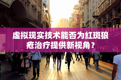 虚拟现实技术能否为红斑狼疮治疗提供新视角？