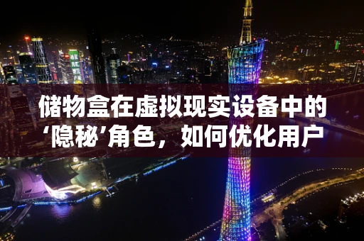储物盒在虚拟现实设备中的‘隐秘’角色，如何优化用户体验？