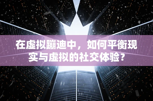 在虚拟蹦迪中，如何平衡现实与虚拟的社交体验？