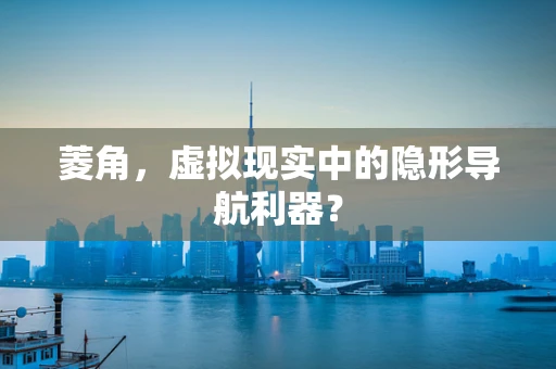 菱角，虚拟现实中的隐形导航利器？