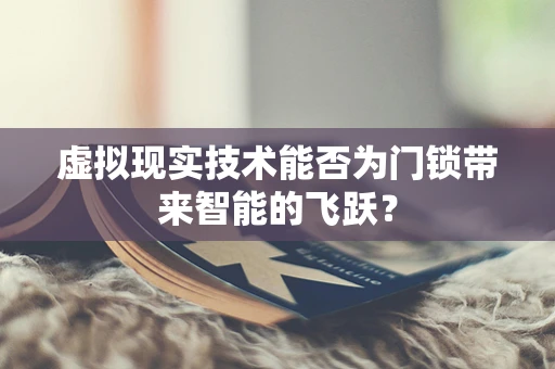 虚拟现实技术能否为门锁带来智能的飞跃？