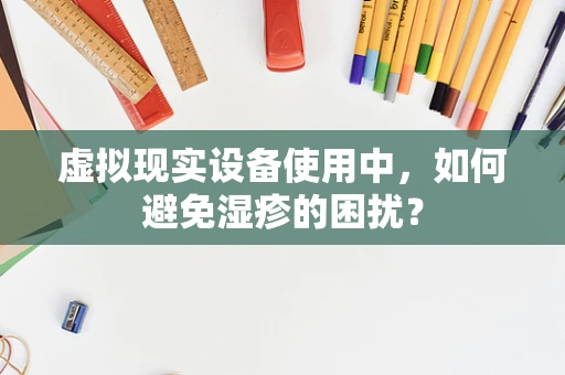 虚拟现实设备使用中，如何避免湿疹的困扰？