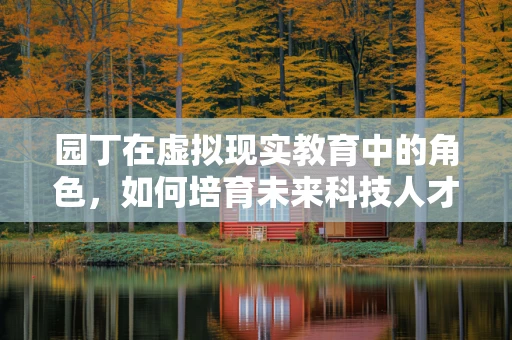 园丁在虚拟现实教育中的角色，如何培育未来科技人才？