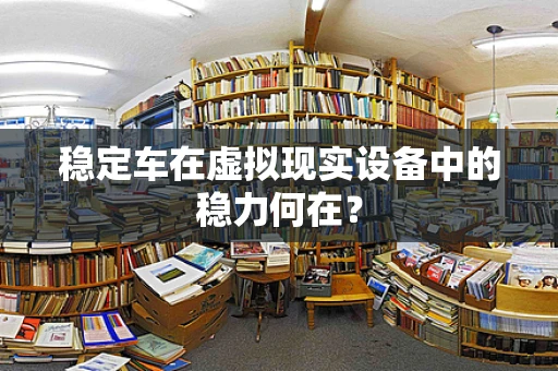 稳定车在虚拟现实设备中的稳力何在？