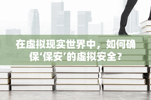 在虚拟现实世界中，如何确保‘保安’的虚拟安全？