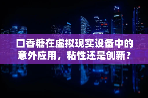 口香糖在虚拟现实设备中的意外应用，粘性还是创新？