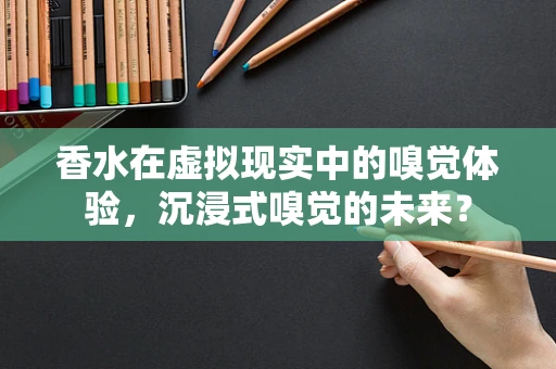 香水在虚拟现实中的嗅觉体验，沉浸式嗅觉的未来？