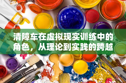 清障车在虚拟现实训练中的角色，从理论到实践的跨越