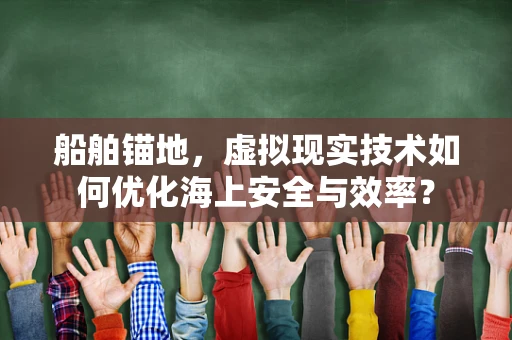 船舶锚地，虚拟现实技术如何优化海上安全与效率？