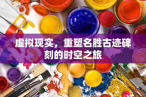 虚拟现实，重塑名胜古迹碑刻的时空之旅