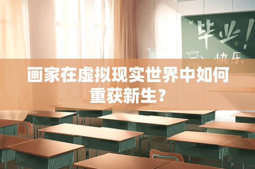 画家在虚拟现实世界中如何重获新生？