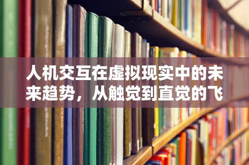 人机交互在虚拟现实中的未来趋势，从触觉到直觉的飞跃