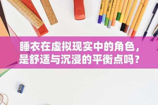 睡衣在虚拟现实中的角色，是舒适与沉浸的平衡点吗？