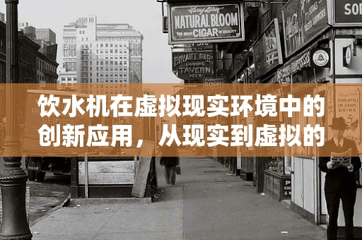 饮水机在虚拟现实环境中的创新应用，从现实到虚拟的饮水体验