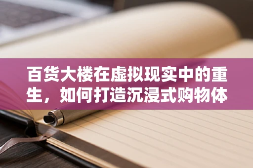 百货大楼在虚拟现实中的重生，如何打造沉浸式购物体验？
