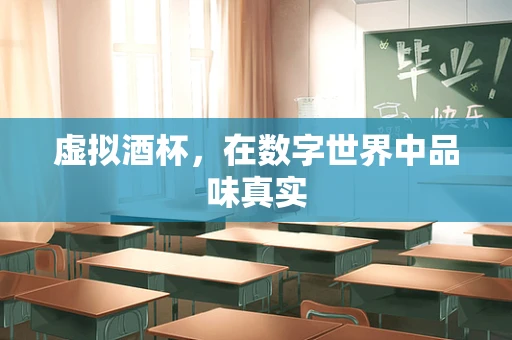 虚拟酒杯，在数字世界中品味真实