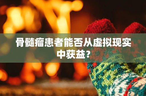 骨髓瘤患者能否从虚拟现实中获益？