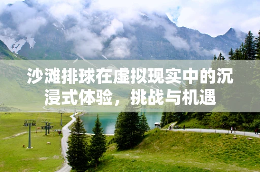 沙滩排球在虚拟现实中的沉浸式体验，挑战与机遇