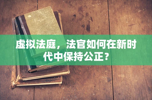 虚拟法庭，法官如何在新时代中保持公正？