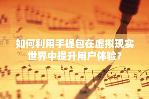 如何利用手提包在虚拟现实世界中提升用户体验？