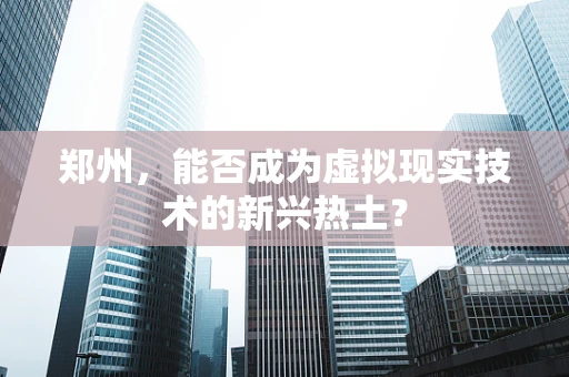 郑州，能否成为虚拟现实技术的新兴热土？
