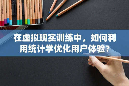 在虚拟现实训练中，如何利用统计学优化用户体验？