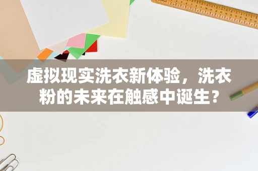 虚拟现实洗衣新体验，洗衣粉的未来在触感中诞生？