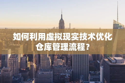 如何利用虚拟现实技术优化仓库管理流程？