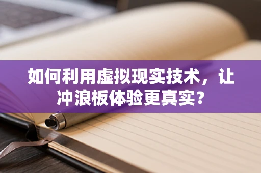 如何利用虚拟现实技术，让冲浪板体验更真实？