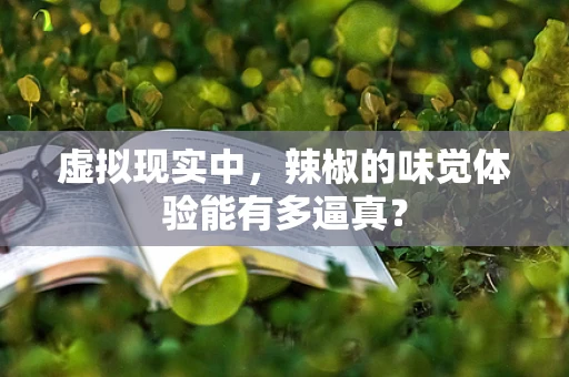 虚拟现实中，辣椒的味觉体验能有多逼真？