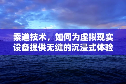 索道技术，如何为虚拟现实设备提供无缝的沉浸式体验？