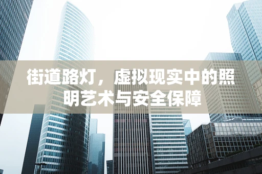 街道路灯，虚拟现实中的照明艺术与安全保障