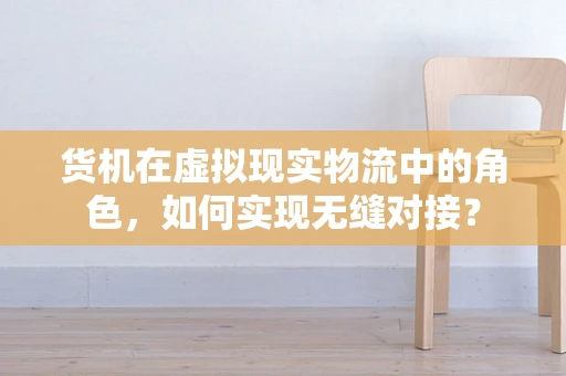 货机在虚拟现实物流中的角色，如何实现无缝对接？