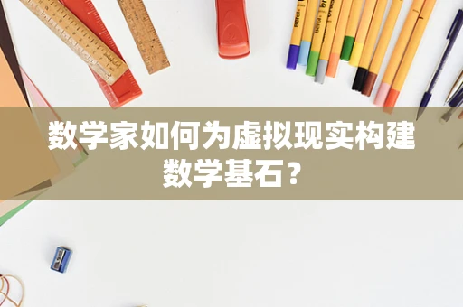 数学家如何为虚拟现实构建数学基石？
