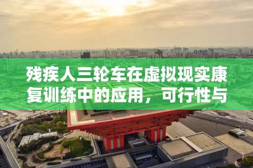 残疾人三轮车在虚拟现实康复训练中的应用，可行性与挑战