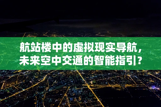 航站楼中的虚拟现实导航，未来空中交通的智能指引？