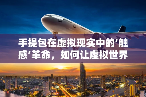 手提包在虚拟现实中的‘触感’革命，如何让虚拟世界中的物品更加真实？